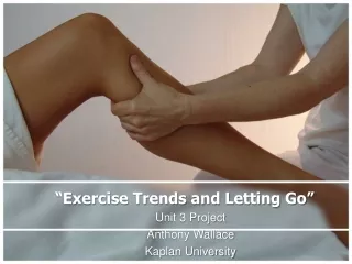 “Exercise Trends and Letting Go” Unit 3 Project  Anthony Wallace Kaplan University