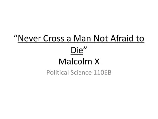 “ Never Cross a Man Not Afraid to Die ” Malcolm X