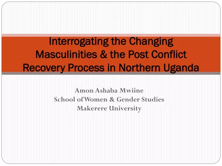 interrogating the changing masculinities the post conflict recovery process in northern uganda