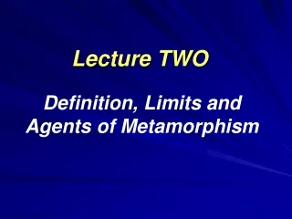 Lecture TWO Definition, Limits and Agents of Metamorphism