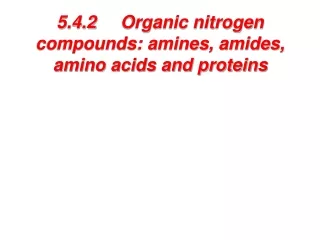 5.4.2 	Organic nitrogen compounds: amines, amides, amino acids and proteins