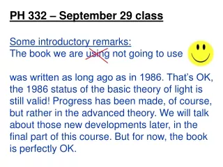 PH 332 –  Septem ber  29  class Some introductory remarks: The book we are using not going to use