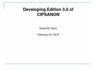 Developing Edition 3.0 of CIPSANON David W. Hann February 24, 2016