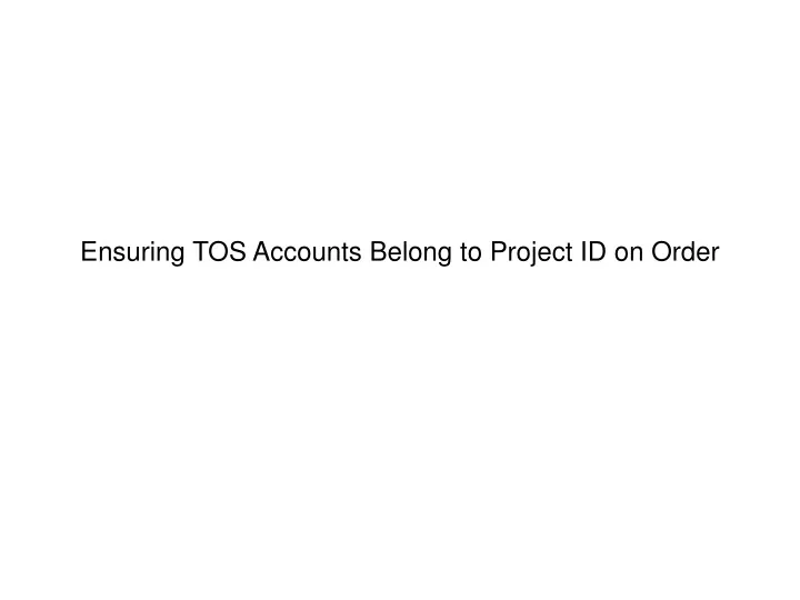 ensuring tos accounts belong to project id on order