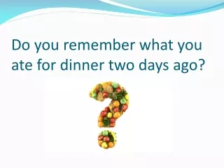 Do you remember what you ate for dinner two days  ago?