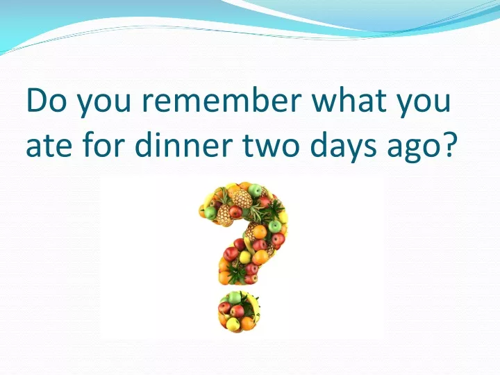 do you remember what you ate for dinner two days ago
