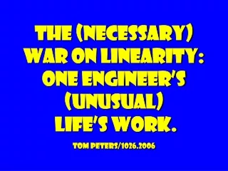The (necessary) war on linearity: One engineer’s (unusual)  life’s work. tom peters/1026.2006