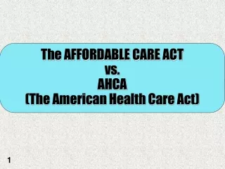 The AFFORDABLE CARE ACT  vs. AHCA (The American Health Care Act)