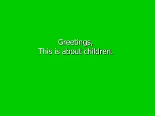 Greetings,  This is about children.