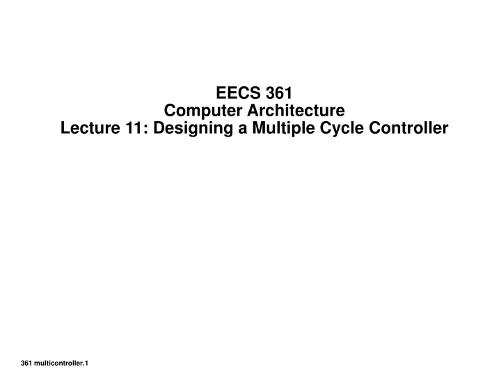 eecs 361 computer architecture lecture 11 designing a multiple cycle controller