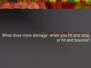 What does more damage: when you hit and stop, or hit and bounce?