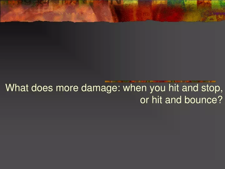what does more damage when you hit and stop or hit and bounce