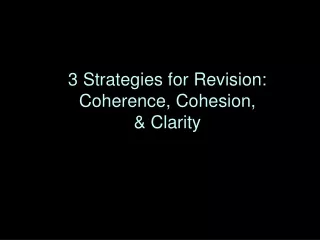 3 Strategies for Revision: Coherence, Cohesion,  &amp; Clarity
