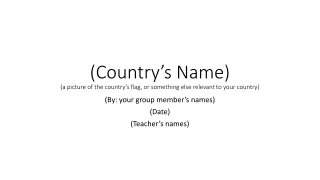 (Country’s Name) (a picture of the country’s flag, or something else relevant to your country)