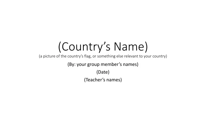 country s name a picture of the country s flag or something else relevant to your country