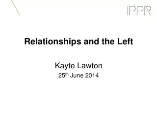 Relationships and the Left Kayte Lawton 25 th  June 2014