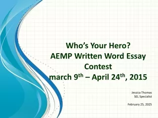 Who ’ s Your Hero? AEMP Written Word Essay Contest march 9 th  – April 24 th , 2015
