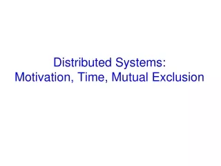 Distributed Systems:  Motivation, Time, Mutual Exclusion