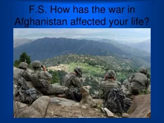 F.S. How has the war in Afghanistan affected your life?