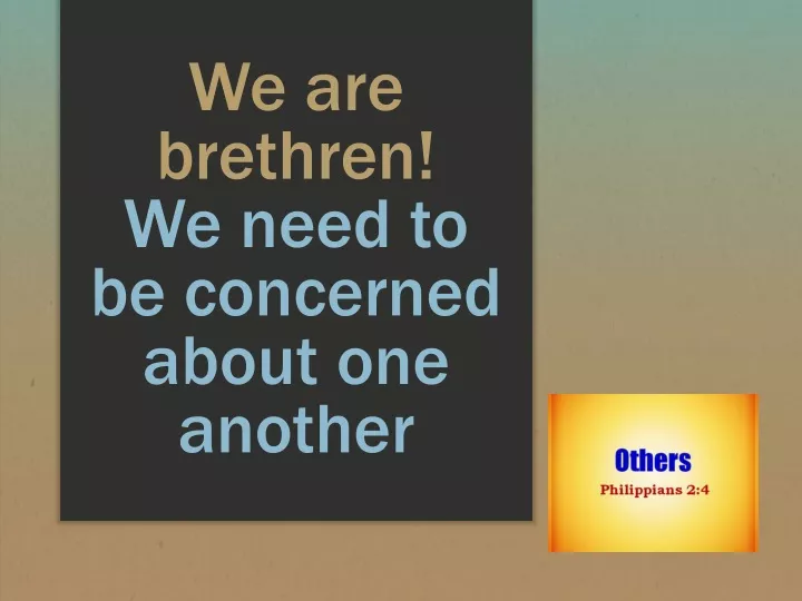 we are brethren we need to be concerned about one another
