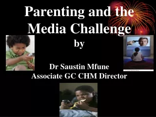 Parenting and the Media Challenge by  Dr Saustin Mfune Associate GC CHM Director