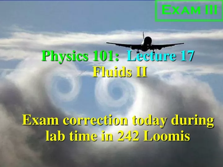 physics 101 lecture 17 fluids ii exam correction today during lab time in 242 loomis