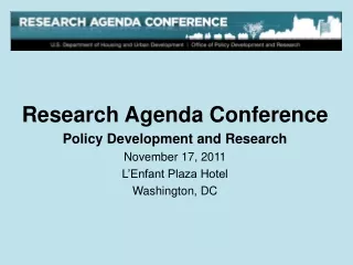 Research Agenda Conference Policy Development and Research November 17, 2011 L’Enfant Plaza Hotel