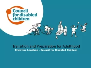 Transition and Preparation for Adulthood Christine Lenehan , Council for Disabled Children