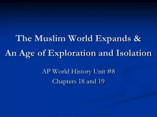 The Muslim World Expands &amp;  An Age  of Exploration  and Isolation