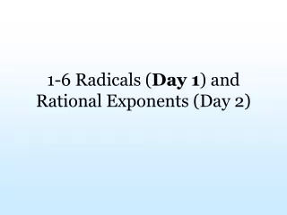 1-6 Radicals ( Day 1 ) and  Rational Exponents (Day 2)