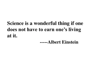 Science is a wonderful thing if one does not have to earn one’s living at it. -----Albert Einstein
