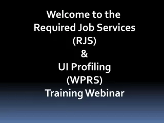 Welcome to the  Required Job Services (RJS) &amp; UI Profiling (WPRS) Training Webinar