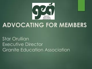 ADVOCATING FOR MEMBERS Star Orullian Executive Director Granite Education Association
