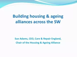 Building housing &amp; ageing alliances across the SW Sue Adams, CEO, Care &amp; Repair England,