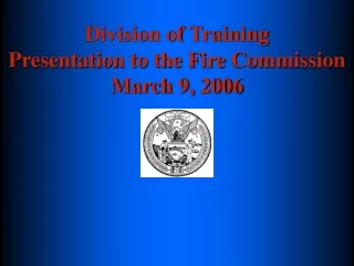 Division of Training Presentation to the Fire Commission March 9, 2006