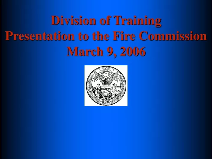 division of training presentation to the fire commission march 9 2006