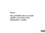 Power:   The probability that you would identify a true effect of the independent  variable. - slide 1