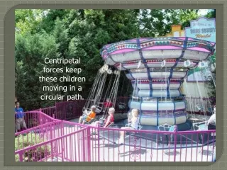 Centripetal forces keep these children moving in a circular path.