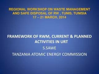 FRAMEWORK OF RWM, CURRENT &amp; PLANNED ACTIVITIES IN URT S.SAWE TANZANIA ATOMIC ENERGY COMMISSION