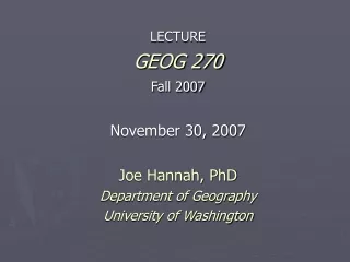 LECTURE GEOG 270 Fall 2007 November 30, 2007 Joe Hannah, PhD Department of Geography