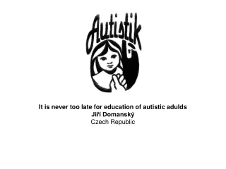 It is never too late for education of autistic adulds Jiří Domanský Czech  R epublic