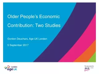 Older People’s Economic Contribution: Two Studies Gordon Deuchars, Age UK London 5 September 2017