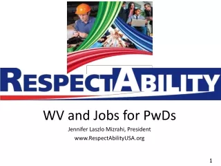 WV and Jobs for PwDs Jennifer Laszlo Mizrahi, President RespectAbilityUSA