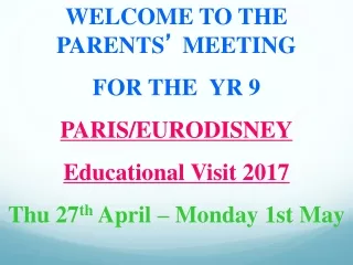 WELCOME TO THE PARENTS ’  MEETING  FOR THEYR 9 PARIS/EURODISNEY Educational Visit 2017