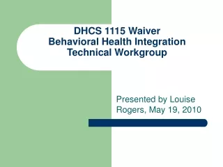 DHCS 1115 Waiver  Behavioral Health Integration Technical Workgroup