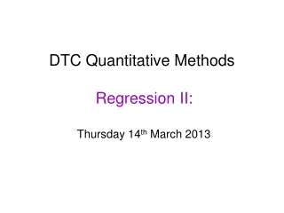 DTC Quantitative Methods  Regression II:  Thursday 14 th  March 2013