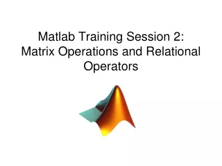 Matlab Training Session 2: Matrix Operations and Relational Operators