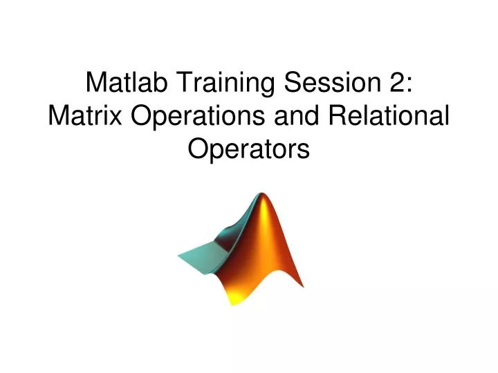 matlab training session 2 matrix operations and relational operators