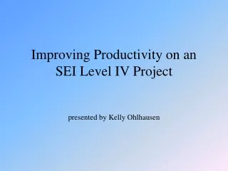 Improving Productivity on an SEI Level IV Project presented by Kelly Ohlhausen