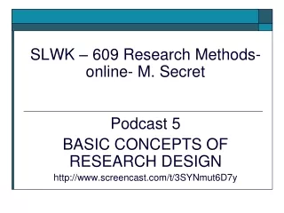 SLWK – 609 Research Methods- online- M. Secret Podcast 5 BASIC CONCEPTS OF RESEARCH DESIGN